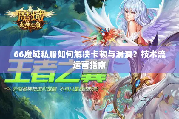 66魔域私服如何解决卡顿与漏洞?技术流运营指南 66魔域私服如何解决卡顿与漏洞?技术流运营指南