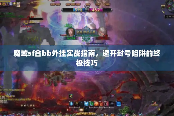 魔域sf合bb外挂实战指南,避开封号陷阱的终极技巧 魔域sf合bb外挂实战指南,避开封号陷阱的终极技巧