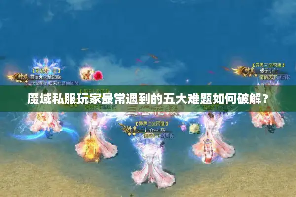 魔域私服玩家最常遇到的五大难题如何破解？