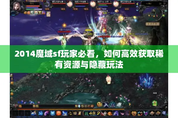 2014魔域sf玩家必看，如何高效获取稀有资源与隐藏玩法