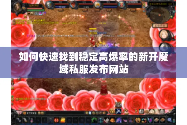 如何快速找到稳定高爆率的新开魔域私服发布网站