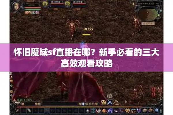 怀旧魔域sf直播在哪？新手必看的三大高效观看攻略
