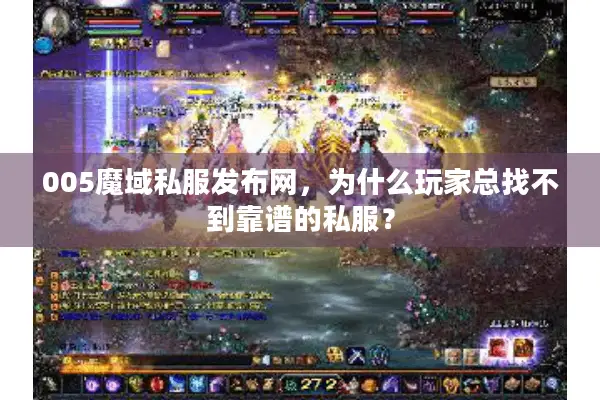 005魔域私服发布网，为什么玩家总找不到靠谱的私服？