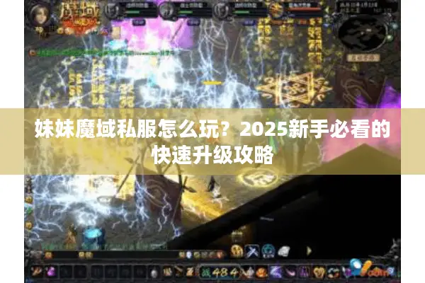 妹妹魔域私服怎么玩?2025新手必看的快速升级攻略 妹妹魔域私服怎么玩?2025新手必看的快速升级攻略