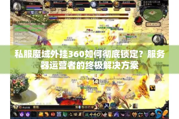 私服魔域外挂360如何彻底锁定？服务器运营者的终极解决方案