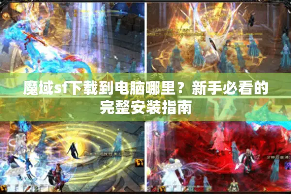 魔域sf下载到电脑哪里？新手必看的完整安装指南