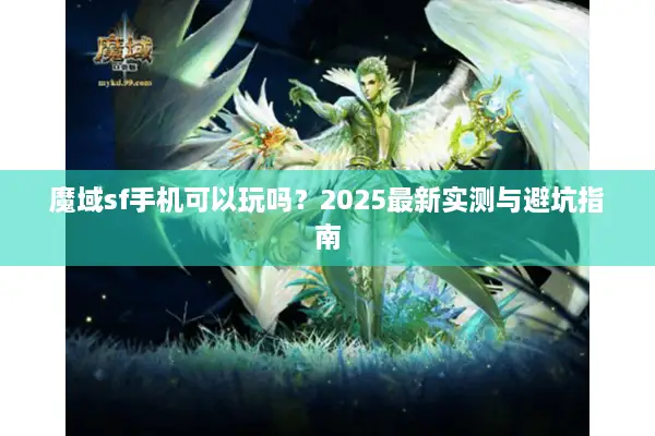 魔域sf手机可以玩吗?2025最新实测与避坑指南 魔域sf手机可以玩吗?2025最新实测与避坑指南