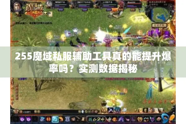 255魔域私服辅助工具真的能提升爆率吗?实测数据揭秘 255魔域私服辅助工具真的能提升爆率吗?实测数据揭秘