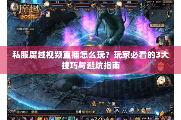 私服魔域视频直播怎么玩？玩家必看的3大技巧与避坑指南