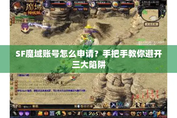 SF魔域账号怎么申请？手把手教你避开三大陷阱