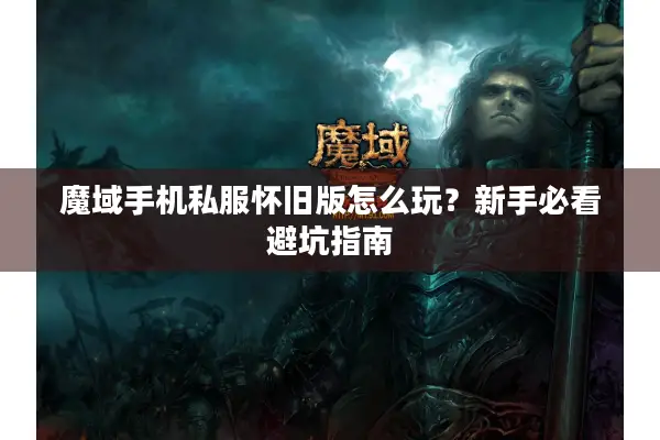 魔域手机私服怀旧版怎么玩？新手必看避坑指南