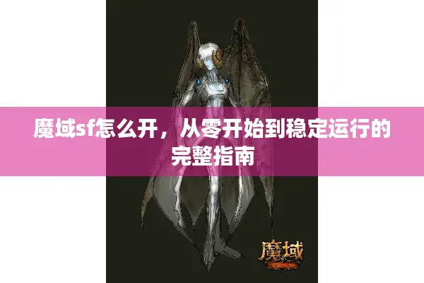 魔域sf怎么开，从零开始到稳定运行的完整指南