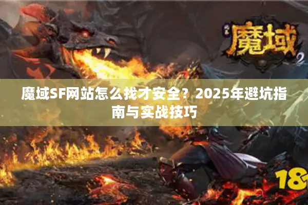 魔域SF网站怎么找才安全？2025年避坑指南与实战技巧