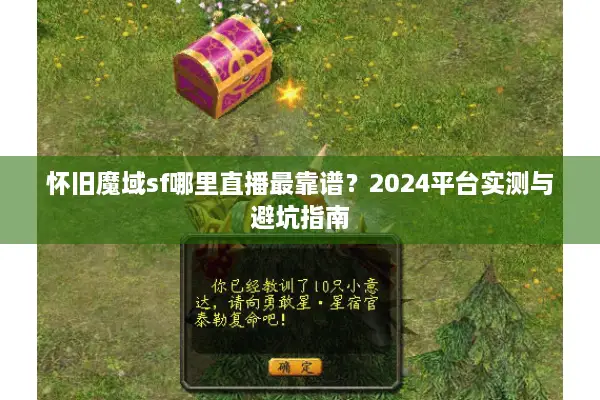 怀旧魔域sf哪里直播最靠谱？2024平台实测与避坑指南