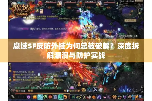 魔域SF反防外挂为何总被破解？深度拆解漏洞与防护实战