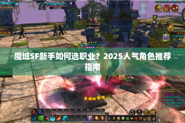 魔域SF新手如何选职业？2025人气角色推荐指南