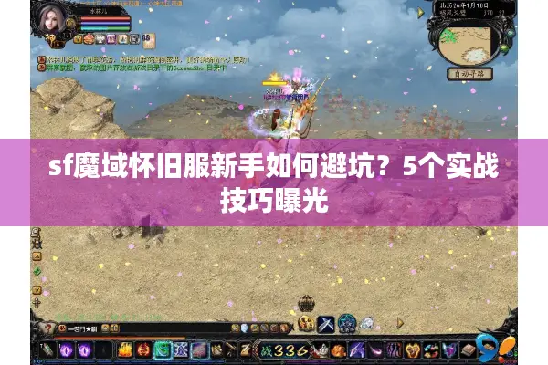 sf魔域怀旧服新手如何避坑？5个实战技巧曝光