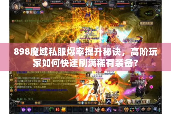 898魔域私服爆率提升秘诀，高阶玩家如何快速刷满稀有装备？
