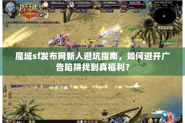 魔域sf发布网新人避坑指南，如何避开广告陷阱找到真福利？
