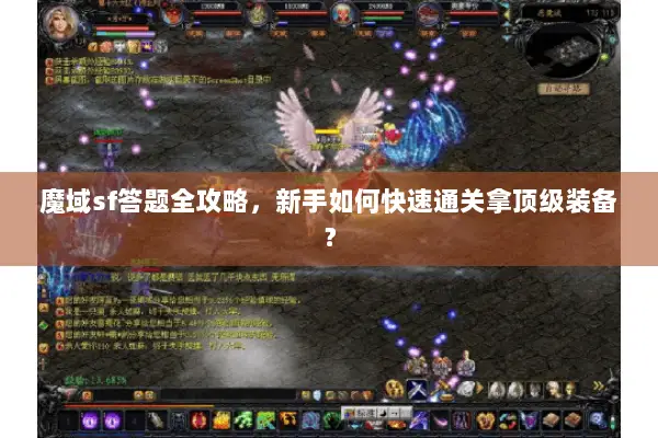 魔域sf答题全攻略，新手如何快速通关拿顶级装备？