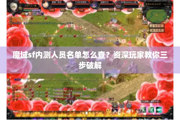 魔域sf内测人员名单怎么查?资深玩家教你三步破解 魔域sf内测人员名单怎么查?资深玩家教你三步破解
