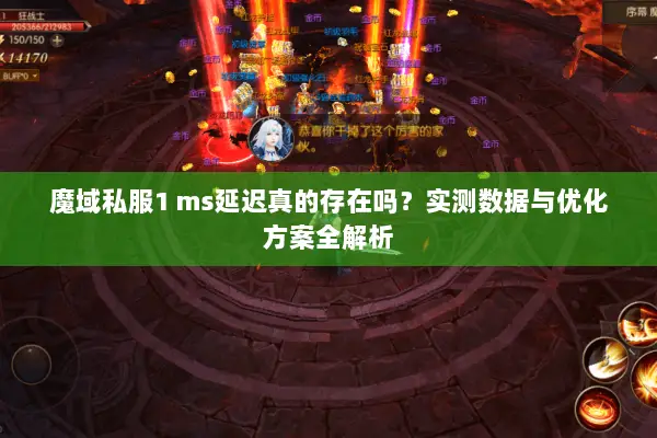 魔域私服1 ms延迟真的存在吗?实测数据与优化方案全解析 魔域私服1 ms延迟真的存在吗?实测数据与优化方案全解析