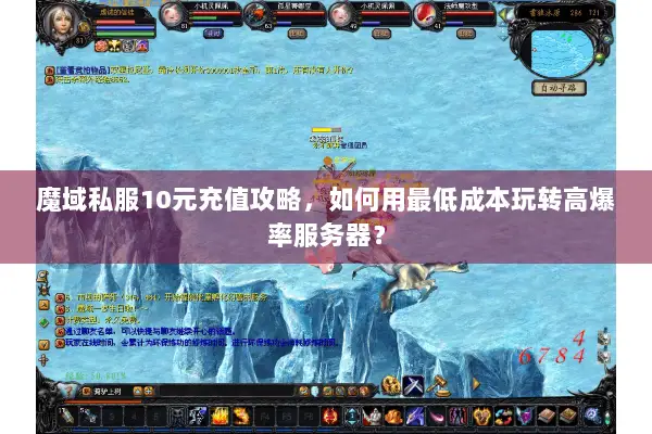魔域私服10元充值攻略，如何用最低成本玩转高爆率服务器？