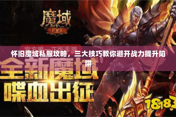 怀旧魔域私服攻略，三大技巧教你避开战力提升陷阱