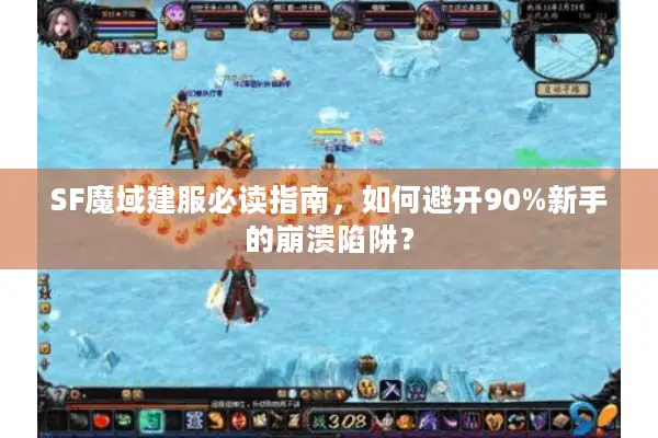 SF魔域建服必读指南，如何避开90%新手的崩溃陷阱？