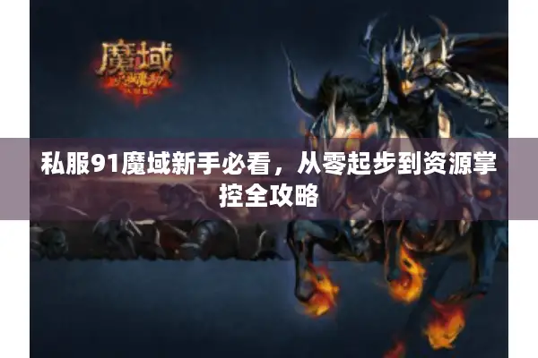私服91魔域新手必看，从零起步到资源掌控全攻略