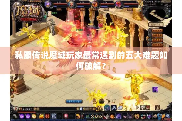 私服传说魔域玩家最常遇到的五大难题如何破解? 私服传说魔域玩家最常遇到的五大难题如何破解?