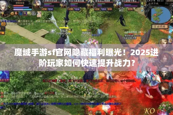魔域手游sf官网隐藏福利曝光!2025进阶玩家如何快速提升战力? 魔域手游sf官网隐藏福利曝光!2025进阶玩家如何快速提升战力?