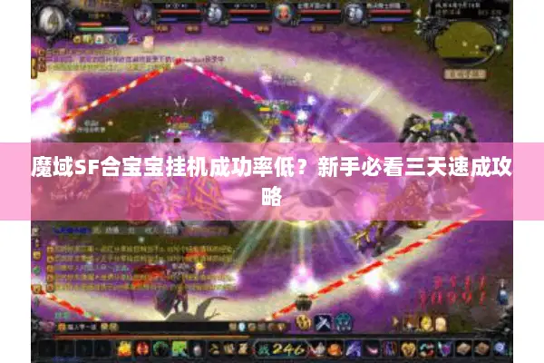 魔域SF合宝宝挂机成功率低？新手必看三天速成攻略