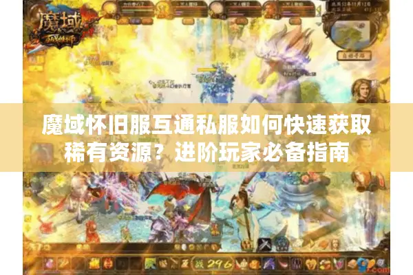 魔域怀旧服互通私服如何快速获取稀有资源？进阶玩家必备指南