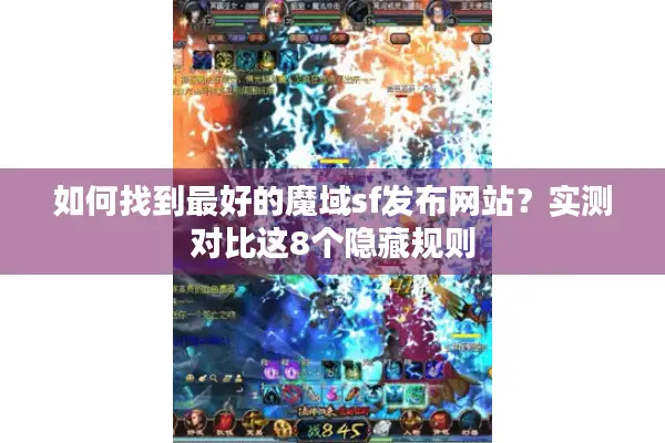 如何找到最好的魔域sf发布网站？实测对比这8个隐藏规则