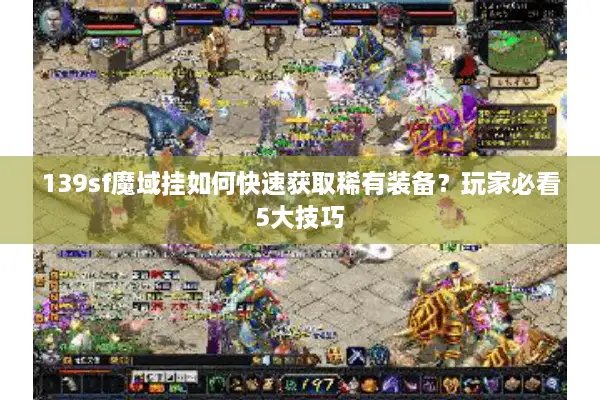 139sf魔域挂如何快速获取稀有装备？玩家必看5大技巧
