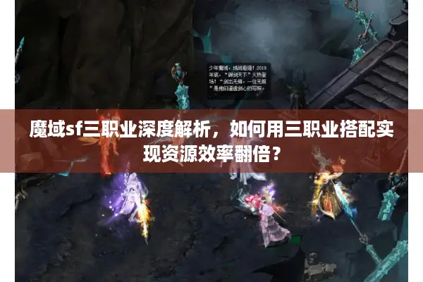 魔域sf三职业深度解析，如何用三职业搭配实现资源效率翻倍？