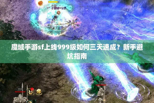 魔域手游sf上线999级如何三天速成？新手避坑指南