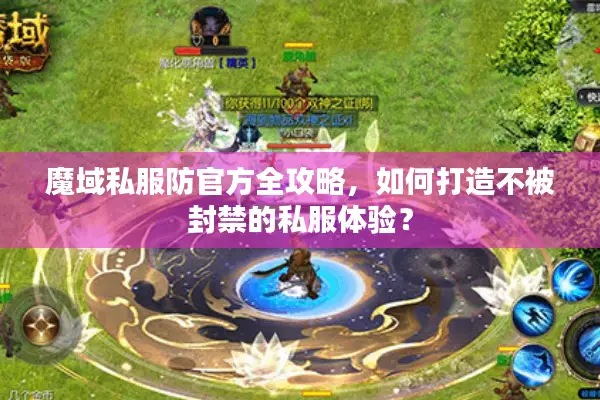 魔域私服防官方全攻略，如何打造不被封禁的私服体验？