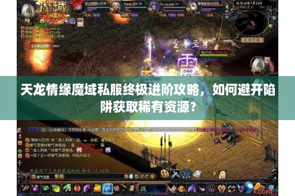 天龙情缘魔域私服终极进阶攻略，如何避开陷阱获取稀有资源？