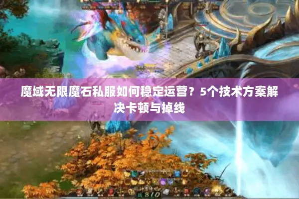 魔域无限魔石私服如何稳定运营？5个技术方案解决卡顿与掉线