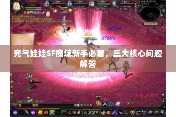 充气娃娃SF魔域新手必看，三大核心问题解答
