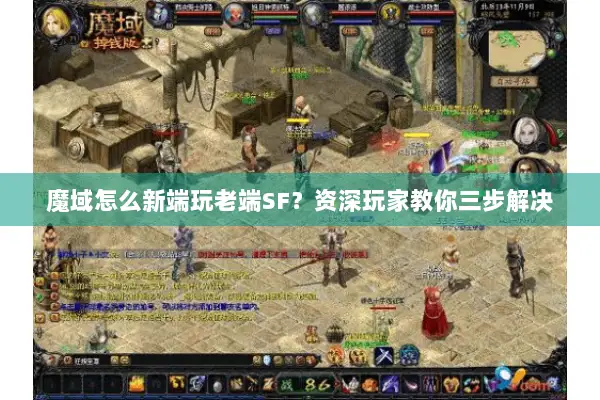 魔域怎么新端玩老端SF？资深玩家教你三步解决