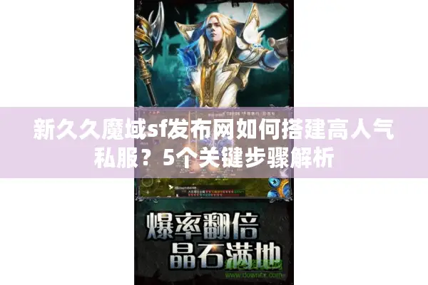 新久久魔域sf发布网如何搭建高人气私服?5个关键步骤解析 新久久魔域sf发布网如何搭建高人气私服?5个关键步骤解析