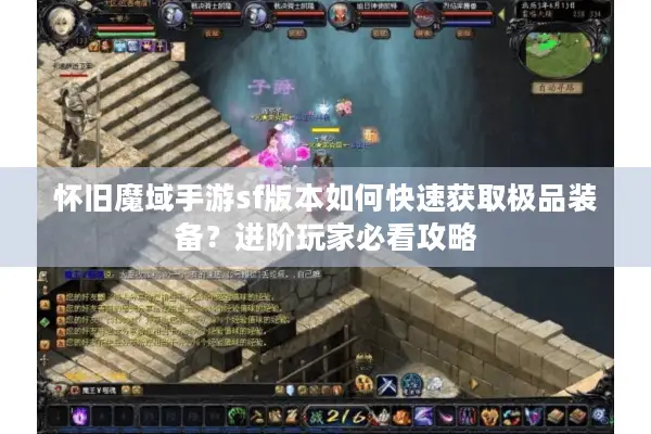 怀旧魔域手游sf版本如何快速获取极品装备？进阶玩家必看攻略