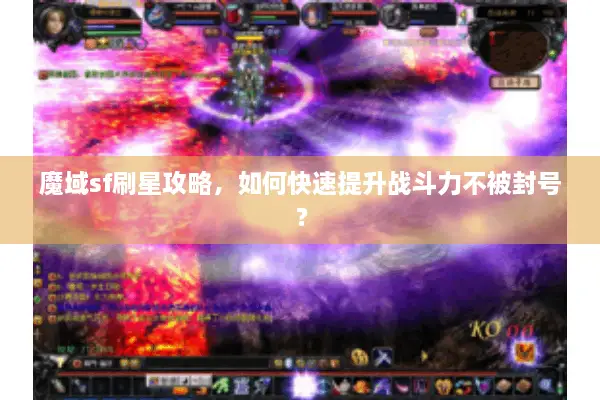 魔域sf刷星攻略，如何快速提升战斗力不被封号？