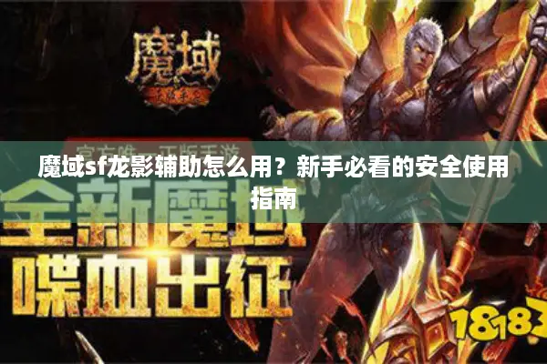 魔域sf龙影辅助怎么用?新手必看的安全使用指南 魔域sf龙影辅助怎么用?新手必看的安全使用指南