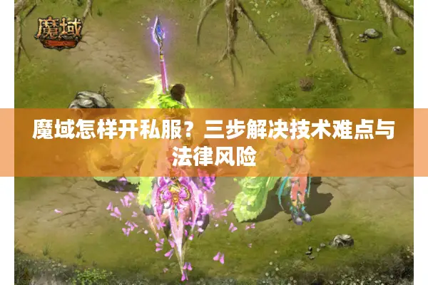 魔域怎样开私服?三步解决技术难点与法律风险 魔域怎样开私服?三步解决技术难点与法律风险