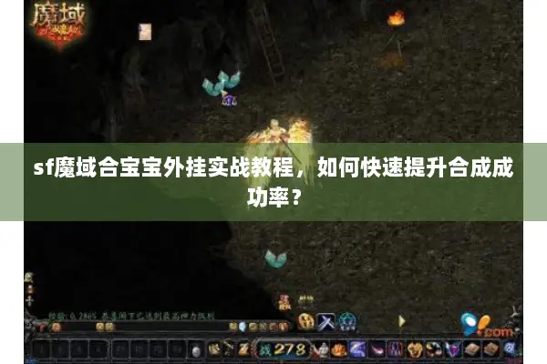 sf魔域合宝宝外挂实战教程，如何快速提升合成成功率？
