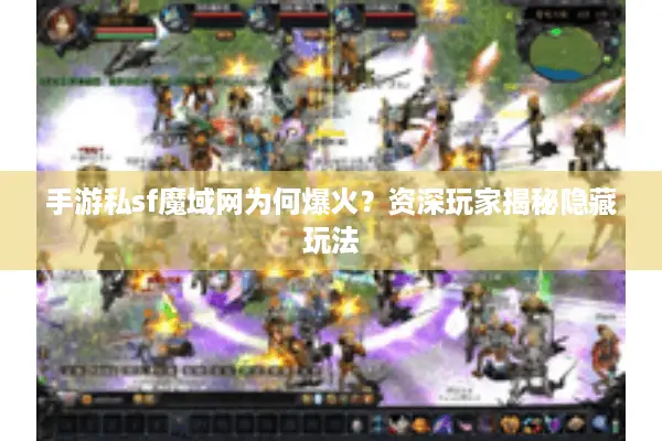 手游私sf魔域网为何爆火？资深玩家揭秘隐藏玩法